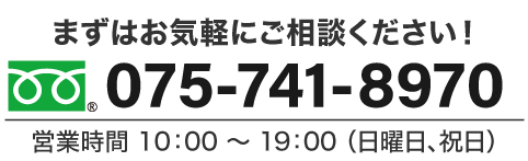 まずはお気軽にご相談ください！ 075-741-8970 受付時間 10：00 〜 20：00 （日曜日、祝日）