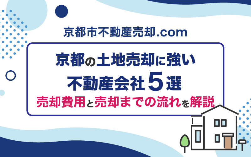 京都の土地売却に強い不動産会社5選！売却費用と売却までの流れを解説