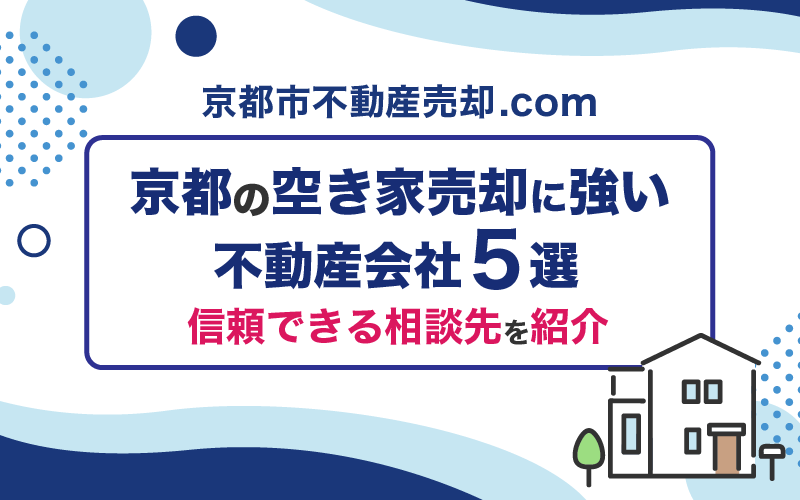 京都の空き家売却に強い不動産会社5選！売却費用と売却までの流れを解説