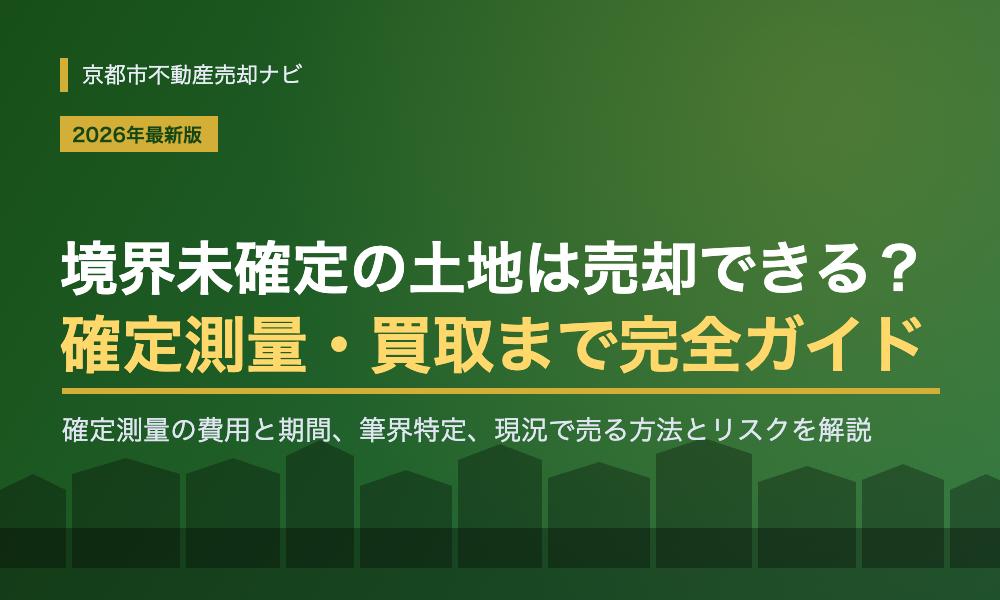 境界未確定の土地は売却できる？確定測量・筆界特定から現況売買・買取まで完全ガイド【京都】